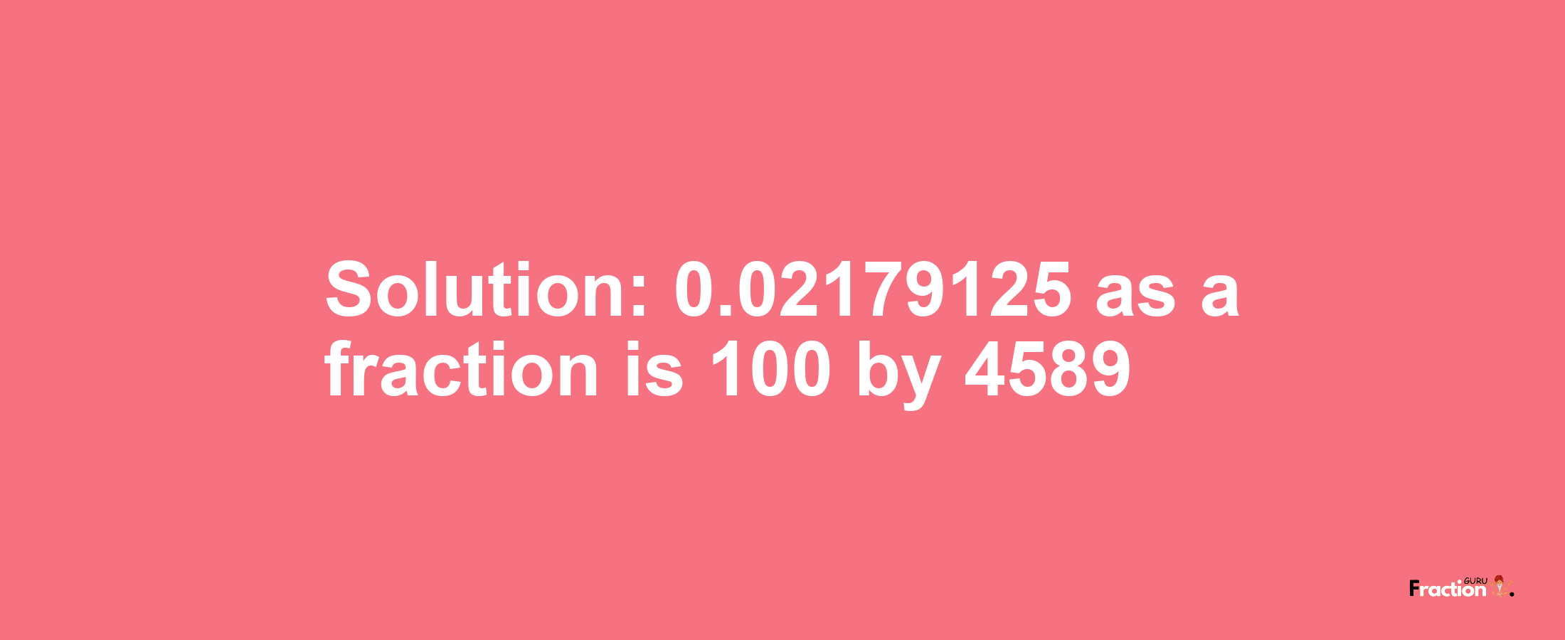 Solution:0.02179125 as a fraction is 100/4589